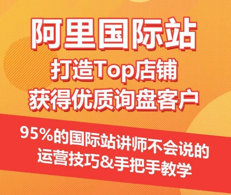 【阿里国际站】打造Top店铺&获得优质询盘客户，​95%的国际站讲师不会说的运营技巧-聚富网创