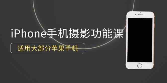 （9969期）0基础带你玩转iPhone手机摄影功能，适用大部分苹果手机（12节视频课）-聚富网创