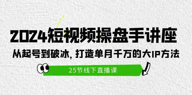 （9970期）2024短视频操盘手讲座：从起号到破冰，打造单月千万的大IP方法（25节）-聚富网创