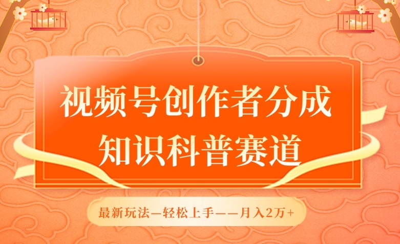 视频号创作者分成，知识科普赛道，最新玩法，利用AI软件，轻松月入2万-聚富网创