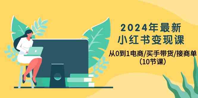 （10130期）2024年最新小红书变现课，从0到1电商/买手带货/接商单（10节课）-聚富网创