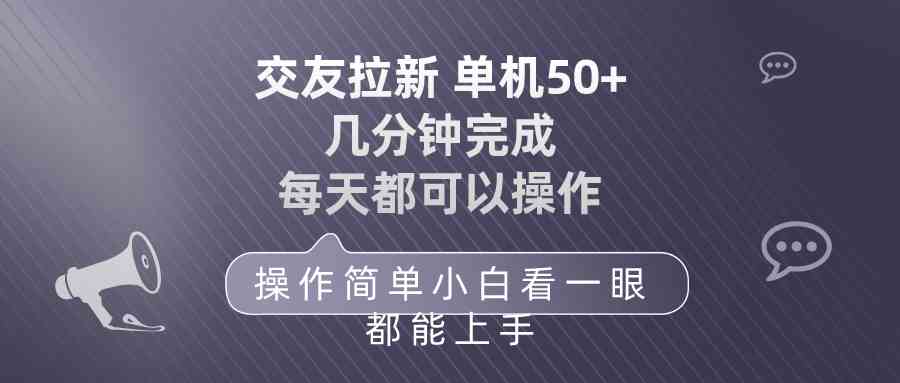 （10124期）交友拉新 单机50 操作简单 每天都可以做 轻松上手-聚富网创