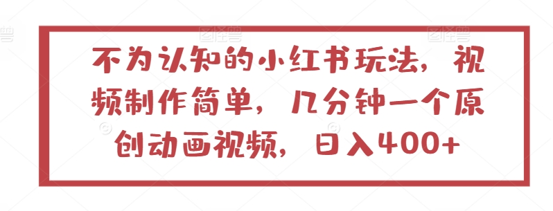 不为认知的小红书玩法，视频制作简单，几分钟一个原创动画视频，日入400+-聚富网创