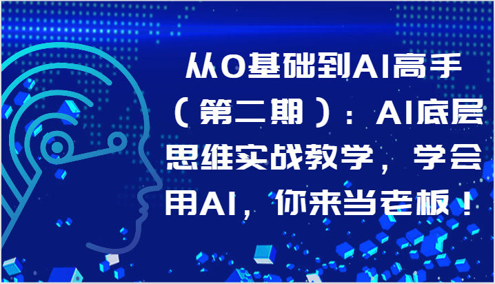 从0基础到AI高手（第二期）：AI底层思维实战教学，学会用AI，你来当老板！-聚富网创