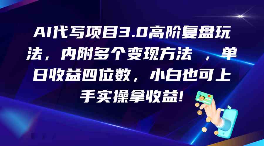 AI代写项目3.0高阶复盘玩法，单日收益四位数，小白也可上手实…-聚富网创