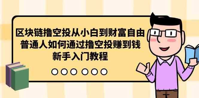 （10098期）区块链撸空投从小白到财富自由，普通人如何通过撸空投赚钱，新手入门教程-聚富网创