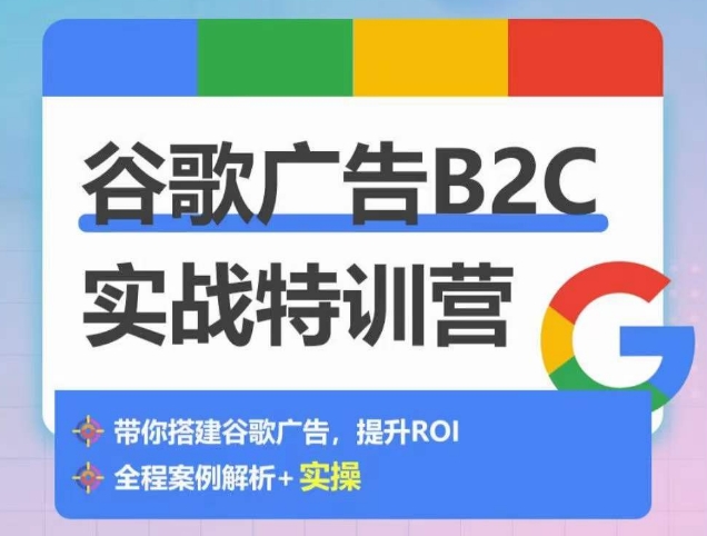 谷歌广告B2C实战特训营，500+谷歌账户总结经验，实战演示如何从0-1搭建广告账户-聚富网创