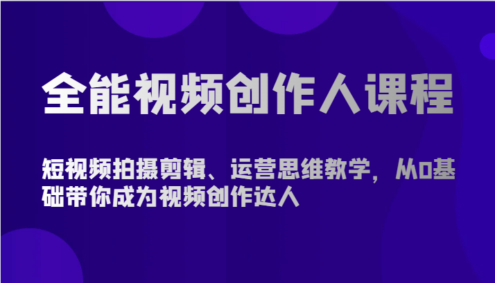 全能视频创作人课程-短视频拍摄剪辑、运营思维教学，从0基础带你成为视频创作达人-聚富网创