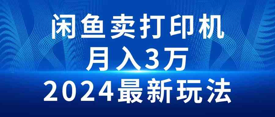 （10091期）2024闲鱼卖打印机，月入3万2024最新玩法-聚富网创