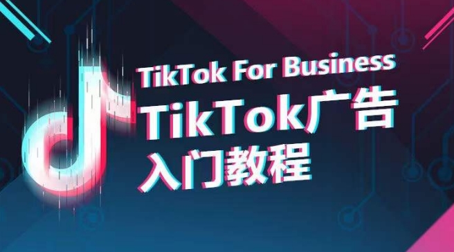 TikTok广告入门教程，从0到1掌握TikTok投放的全流程-聚富网创