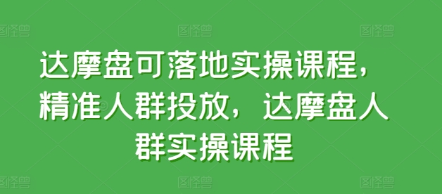 达摩盘可落地实操课程，精准人群投放，达摩盘人群实操课程-聚富网创