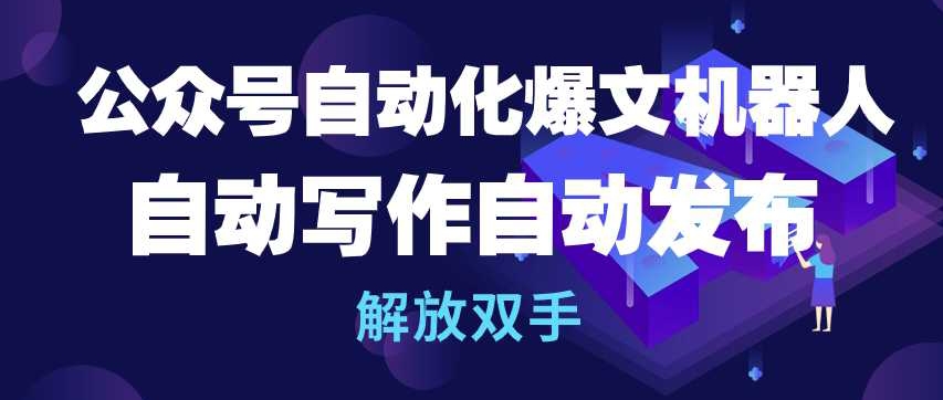 公众号自动化爆文机器人，自动写作自动发布，解放双手-聚富网创