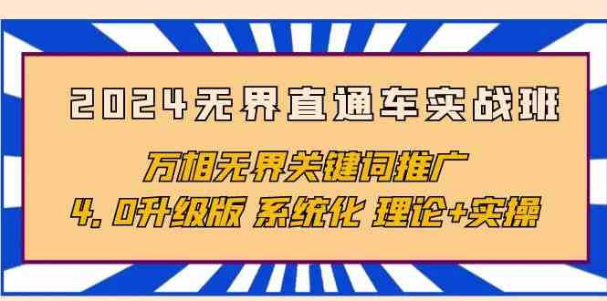 （10075期）2024无界直通车实战班，万相无界关键词推广，4.0升级版 系统化 理论+实操-聚富网创