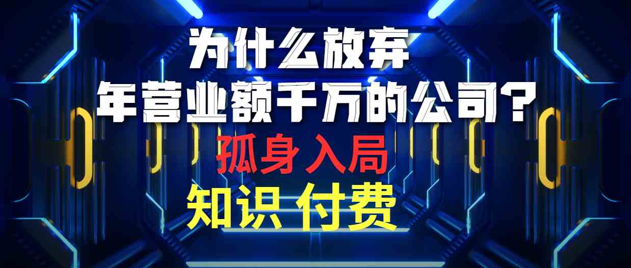 （10070期）为什么放弃年营业额千万的公司 孤身入局知识付费赛道-聚富网创