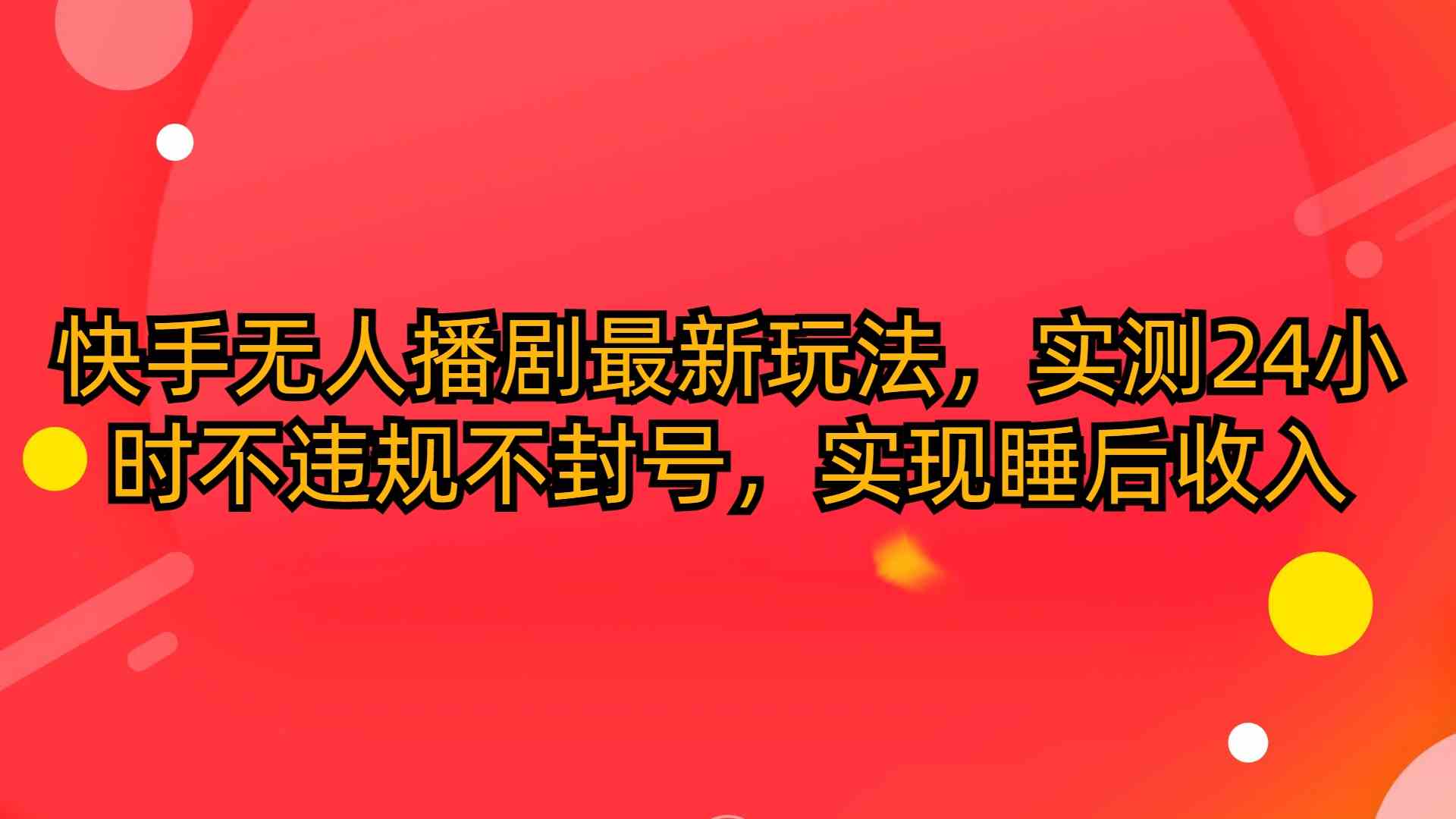 （10068期）快手无人播剧最新玩法，实测24小时不违规不封号，实现睡后收入-聚富网创