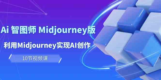 玩赚Ai智图师 Midjourney版：利用Midjourney实现AI创作及变现（10节课）-聚富网创