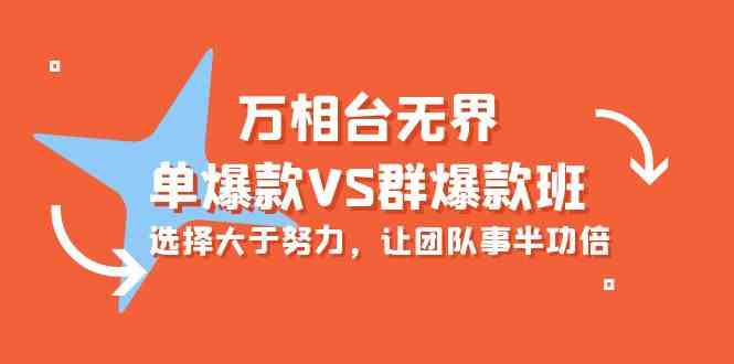 万相台无界-单爆款VS群爆款班：选择大于努力，让团队事半功倍（16节课）-聚富网创