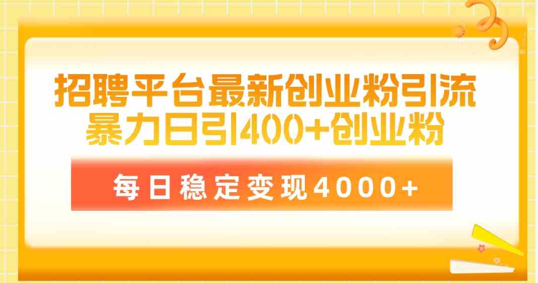 （10053期）招聘平台最新创业粉引流技术，简单操作日引创业粉400+，每日稳定变现4000+-聚富网创