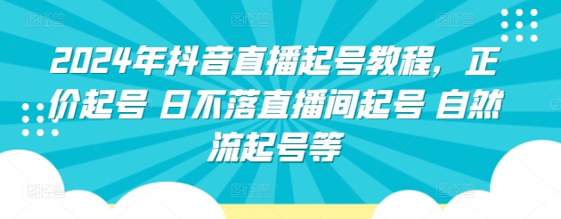 2024年抖音直播起号教程，正价起号 日不落直播间起号 自然流起号等-聚富网创