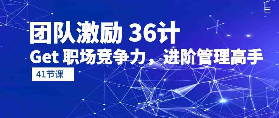 （10033期）团队激励 36计-Get 职场竞争力，进阶管理高手（41节课）-聚富网创