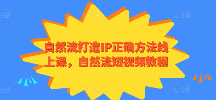 自然流打造IP正确方法线上课，自然流短视频教程-聚富网创