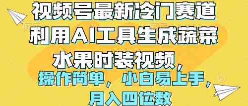 （10141期）视频号最新冷门赛道利用AI工具生成蔬菜水果时装视频 操作简单月入四位数-聚富网创