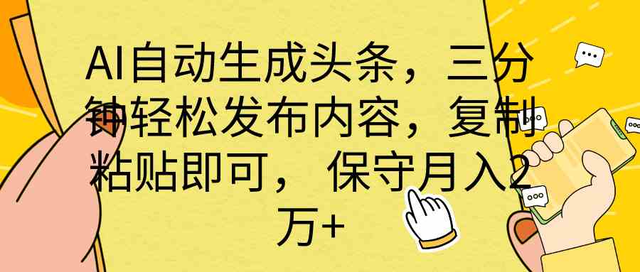 （10146期） AI自动生成头条，三分钟轻松发布内容，复制粘贴即可， 保底月入2万+-聚富网创