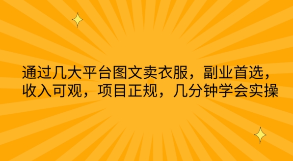 通过几大平台图文卖衣服，副业首选，收入可观，项目正规，几分钟学会实操-聚富网创