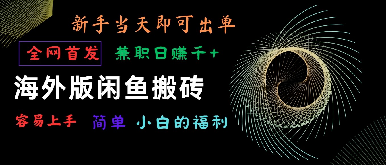 海外版闲鱼搬砖项目，全网首发，容易上手，小白当天即可出单，兼职日赚1000+-聚富网创