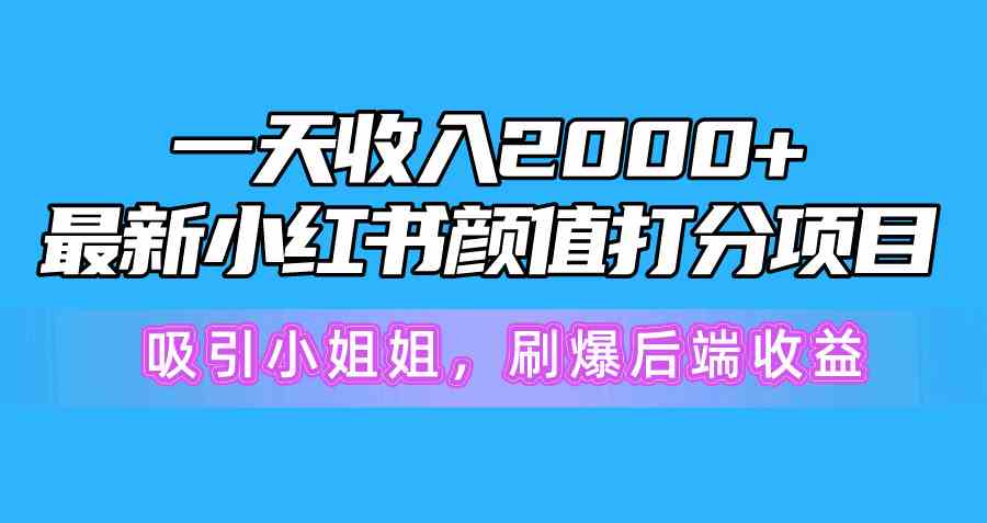 （10187期）一天收入2000+，最新小红书颜值打分项目，吸引小姐姐，刷爆后端收益-聚富网创