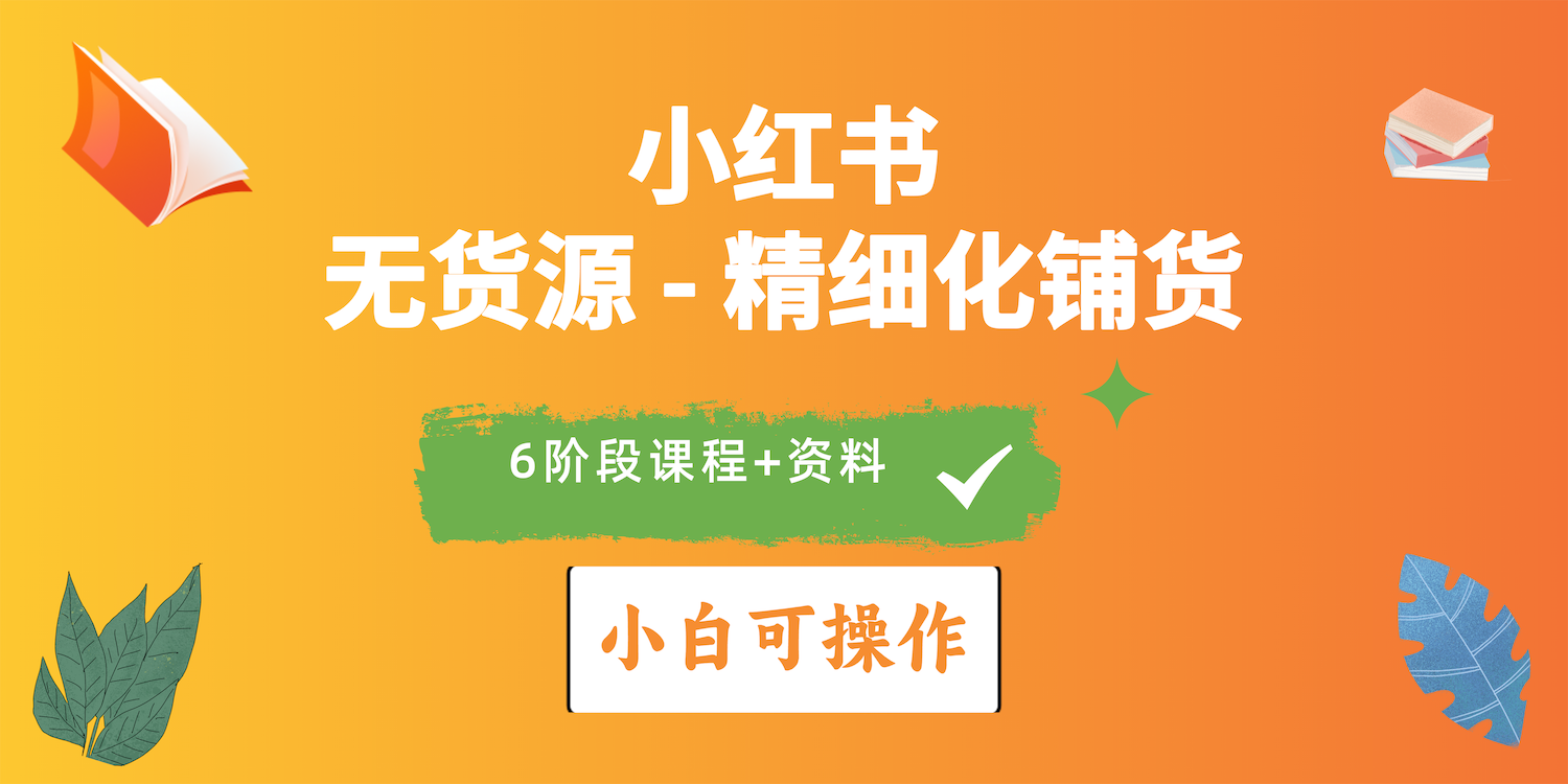 （10202期）2024小红书电商风口正盛，全优质课程、适合小白（无货源）精细化铺货实战-聚富网创