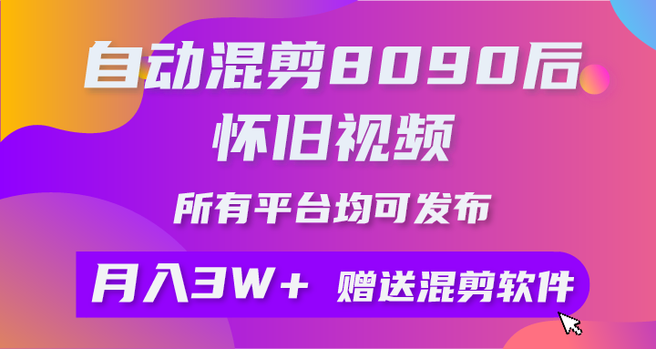 （10201期）自动混剪8090后怀旧视频，所有平台均可发布，矩阵操作月入3W+附工具+素材-聚富网创