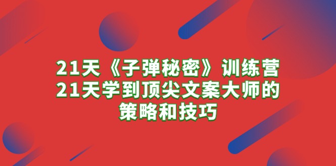 （10209期）21天《子弹秘密》训练营，21天学到顶尖文案大师的策略和技巧-聚富网创