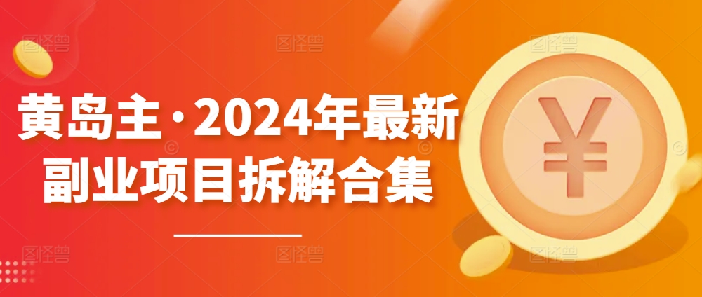 黄岛主·2024年最新副业项目拆解合集【无水印】-聚富网创