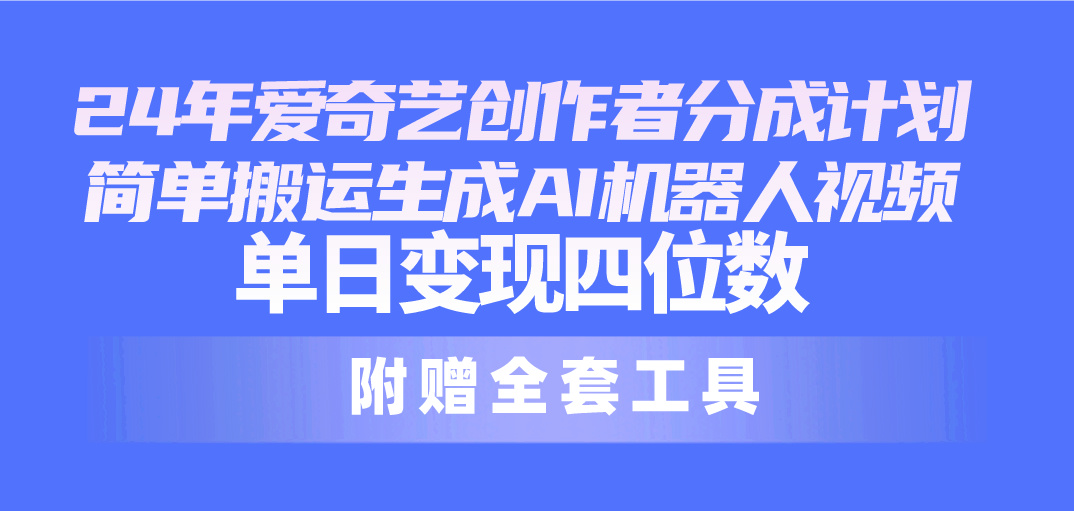 （10308期）24最新爱奇艺创作者分成计划，简单搬运生成AI机器人视频，单日变现四位数-聚富网创