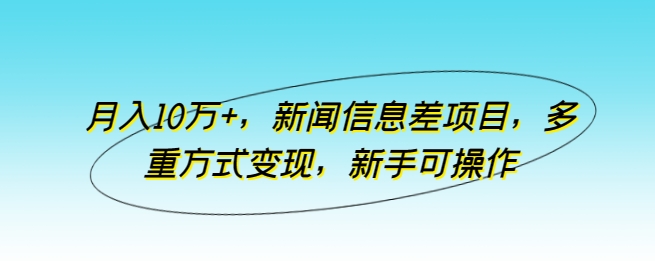 月入10万+，新闻信息差项目，多重方式变现，新手可操作-聚富网创