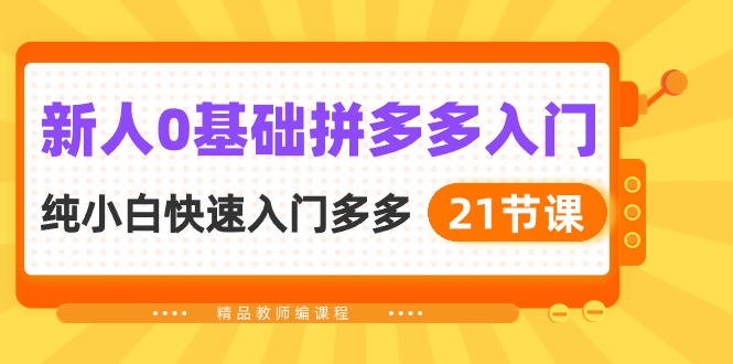 （10299期）新人0基础拼多多入门，​纯小白快速入门多多（21节课）-聚富网创