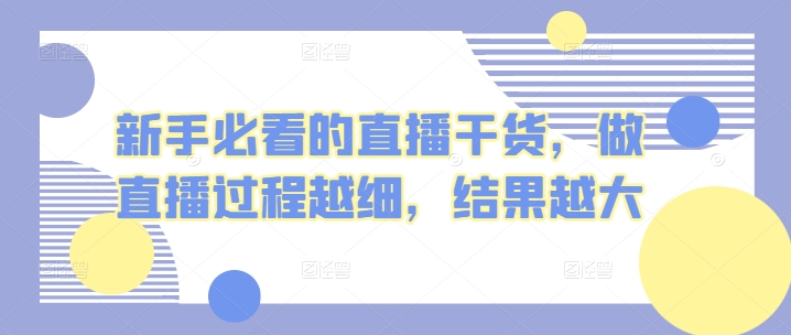 新手必看的直播干货，做直播过程越细，结果越大-聚富网创