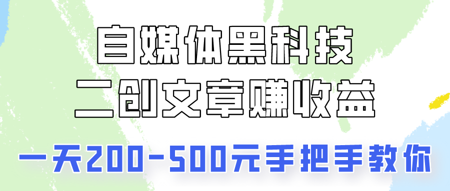 自媒体黑科技：二创文章做收益，一天200-500元，手把手教你！-聚富网创