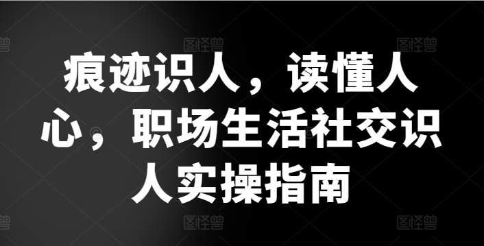 痕迹识人，读懂人心，​职场生活社交识人实操指南-聚富网创