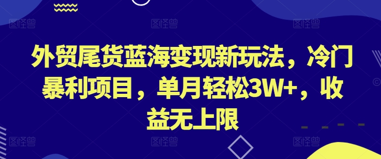 外贸尾货蓝海变现新玩法，冷门暴利项目，单月轻松3W+，收益无上限-聚富网创