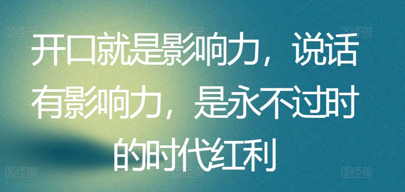 开口就是影响力，说话有影响力，是永不过时的时代红利-聚富网创