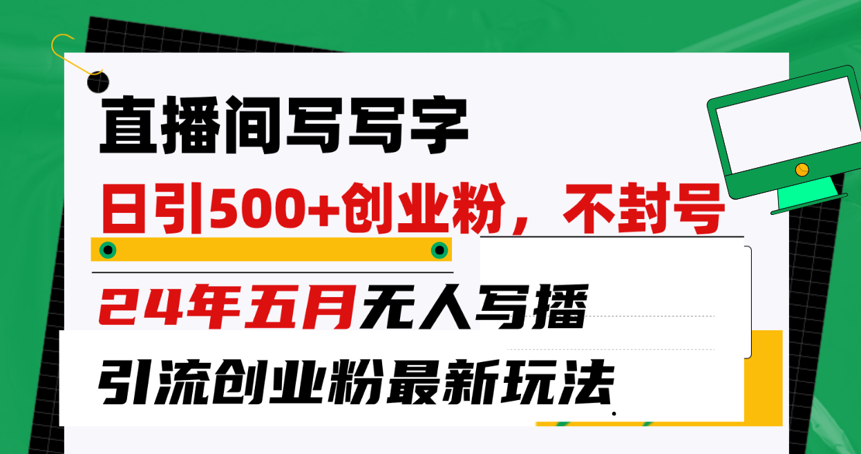 （10350期）直播间写写字日引300+创业粉，24年五月无人写播引流不封号最新玩法-聚富网创