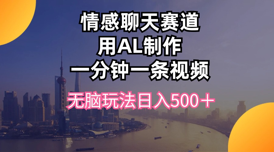 （10349期）情感聊天赛道用al制作一分钟一条视频无脑玩法日入500＋-聚富网创