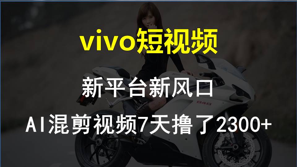 （10357期）vivo短视频:新平台新风口，AI混剪视频7天撸了2300+-聚富网创