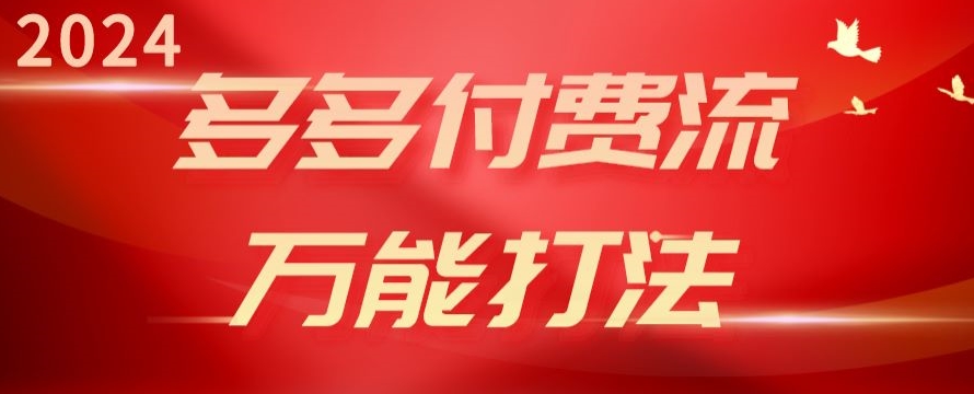 2024多多付费流万能打法、强付费起爆、流量逻辑、高转化、高投产-聚富网创