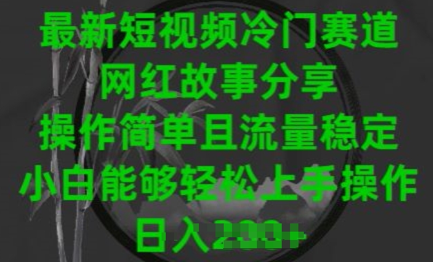 最新短视频冷门赛道，网红故事分享，操作简单且流量稳定，小白能够轻松上手操作-聚富网创