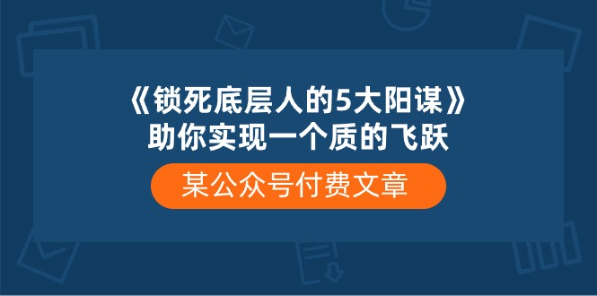 （10362期）某公众号付费文章《锁死底层人的5大阳谋》助你实现一个质的飞跃-聚富网创