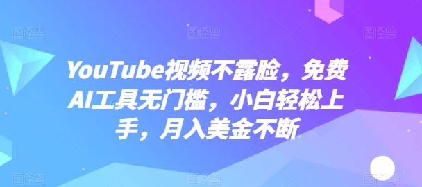 YouTube视频不露脸，免费AI工具无门槛，小白轻松上手，月入美金不断-聚富网创