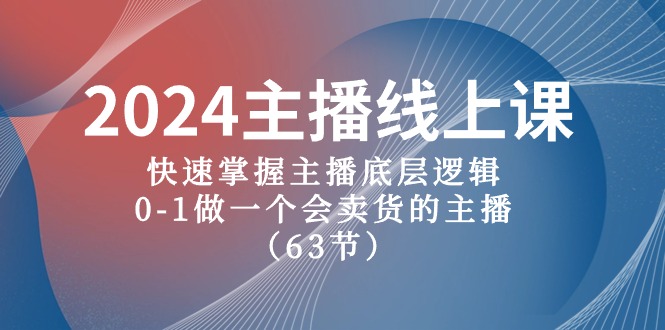 2024主播线上课，快速掌握主播底层逻辑，0-1做一个会卖货的主播（63节课）-聚富网创